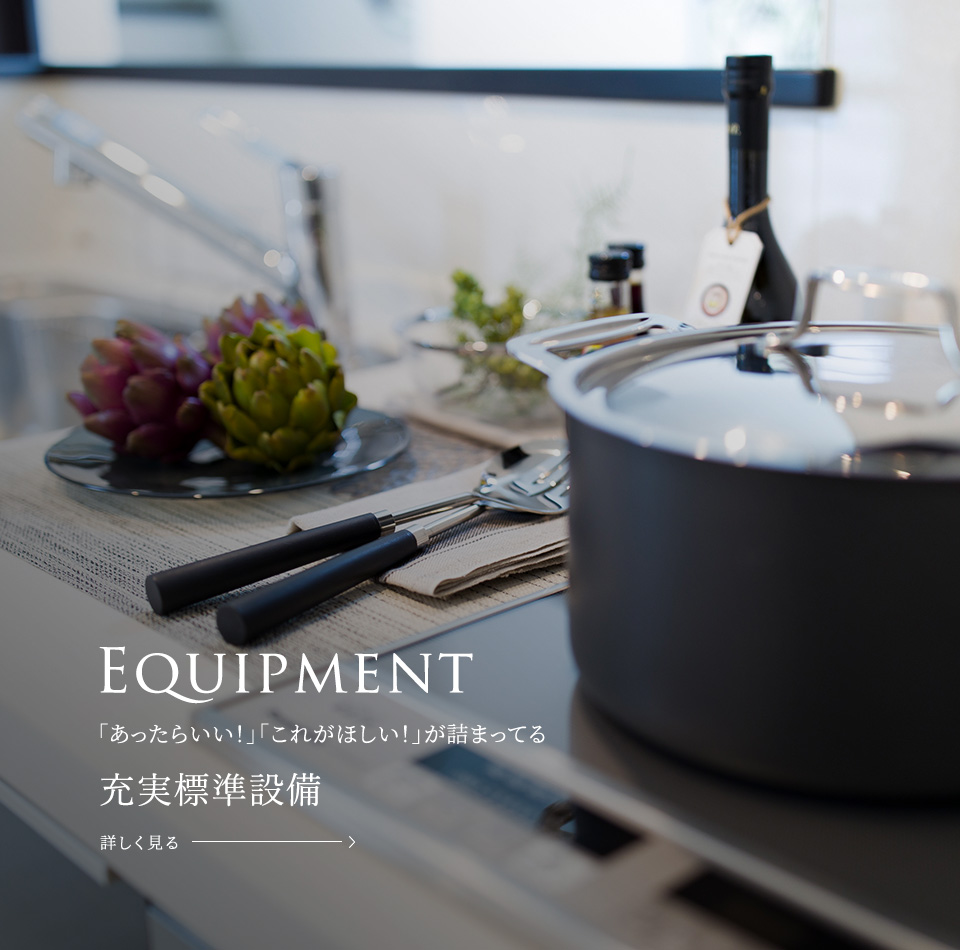 Equipment 「あったらいい!」「これがほしい!」が詰まってる充実標準設備 詳しく見る