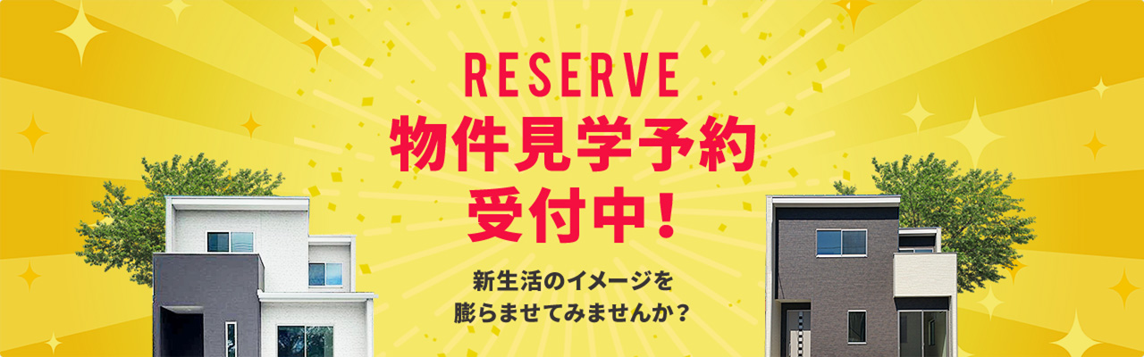 RESERVE 物件見学予約受付中！新生活のイメージを膨らませてみませんか？見るだけOK！聞くだけOK！