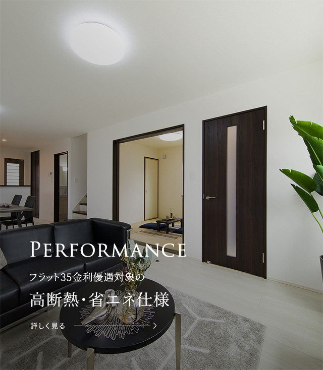 Performance 長期優良住宅仕様対応の高気密・高断熱・高耐震仕様