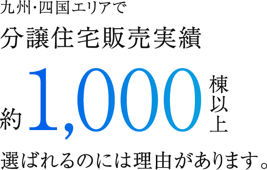 九州・四国エリアで分譲住宅販売実績1,000棟以上選ばれるのには理由があります。