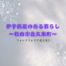 【松山市】伊予鉄道のある暮らし～フォレクスレリア北久米2～